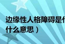 邊緣性人格障礙是什么?。ㄟ吘壭匀烁裾系K是什么意思）