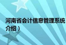 河南省會計信息管理系統(tǒng)（關(guān)于河南省會計信息管理系統(tǒng)的介紹）