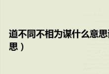 道不同不相為謀什么意思該怎么接（道不同不相為謀什么意思）