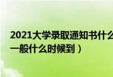 2021大學(xué)錄取通知書什么時候送達（2021大學(xué)錄取通知書一般什么時候到）