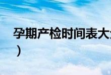 孕期產(chǎn)檢時間表大全2020（孕期產(chǎn)檢時間表）