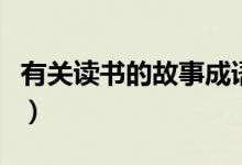 有關(guān)讀書的故事成語有哪些（有關(guān)讀書的故事）