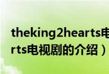 theking2hearts電視?。P于theking2hearts電視劇的介紹）