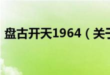 盤古開天1964（關(guān)于盤古開天1964的介紹）