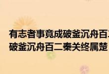 有志者事竟成破釜沉舟百二秦關(guān)終屬楚解釋（有志者事竟成破釜沉舟百二秦關(guān)終屬楚）