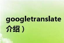 googletranslate（關(guān)于googletranslate的介紹）