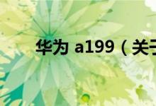 華為 a199（關(guān)于華為 a199的介紹）