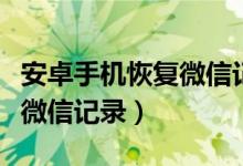 安卓手機恢復微信記錄的方法（安卓手機恢復微信記錄）