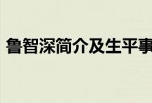 魯智深簡介及生平事跡100字（魯智深簡介）