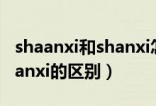 shaanxi和shanxi怎么區(qū)分讀（shaanxi和shanxi的區(qū)別）