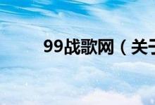 99戰(zhàn)歌網(wǎng)（關(guān)于99戰(zhàn)歌網(wǎng)的介紹）