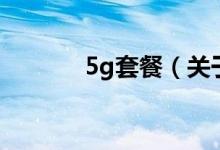 5g套餐（關(guān)于5g套餐的介紹）