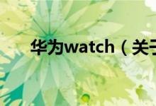 華為watch（關(guān)于華為watch的介紹）