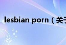 lesbian porn（關(guān)于lesbian porn的介紹）