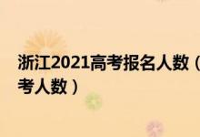 浙江2021高考報名人數(shù)（2022浙江高考報名人數(shù)及歷年高考人數(shù)）