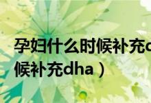 孕婦什么時候補充dha比較合適（孕婦什么時候補充dha）