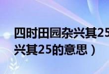 四時田園雜興其25的中心思想（四時田園雜興其25的意思）