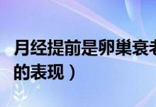 月經(jīng)提前是卵巢衰老嗎（月經(jīng)提前是不是衰老的表現(xiàn)）