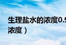 生理鹽水的濃度0.9%怎么配比（生理鹽水的濃度）