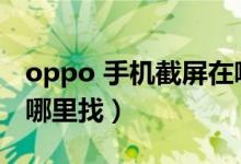 oppo 手機(jī)截屏在哪找到（oppo手機(jī)截屏在哪里找）