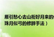 雁引愁心去山銜好月來的修辭手法（可憐九月初三夜露似珍珠月似弓的修辭手法）