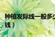 種植發(fā)際線一般多少錢(qián)（種植發(fā)際線一般多少錢(qián)）