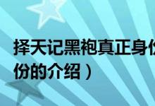 擇天記黑袍真正身份（關(guān)于擇天記黑袍真正身份的介紹）