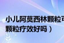 小兒阿莫西林顆?？梢酝藷龁幔ㄐ喊⒛髁诸w粒療效好嗎）