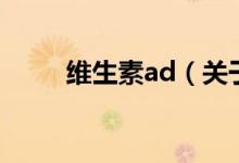 維生素ad（關(guān)于維生素ad的介紹）