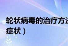 輪狀病毒的治療方法及注意事項（輪狀病毒的癥狀）