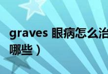 graves 眼病怎么治療（Graves眼病的癥狀有哪些）