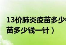 13價肺炎疫苗多少錢一針2021（13價肺炎疫苗多少錢一針）