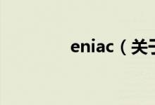 eniac（關(guān)于eniac的介紹）