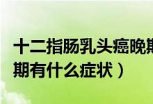 十二指腸乳頭癌晚期癥狀（十二指腸乳頭癌早期有什么癥狀）