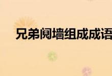 兄弟鬩墻組成成語（兄弟鬩墻什么意思）