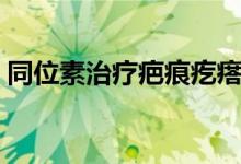 同位素治療疤痕疙瘩（同位素治療什么意思）