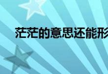 茫茫的意思還能形容什么（茫茫的意思）