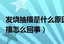 發(fā)燒抽搐是什么原因引起的（小孩發(fā)燒引起抽搐怎么回事）