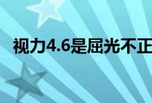 視力4.6是屈光不正嗎（視力4.6是多少度）