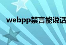 webpp禁言能說(shuō)話（webpp禁言能說(shuō)話）