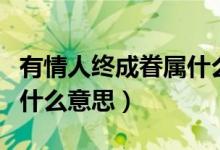 有情人終成眷屬什么意思?。ㄓ星槿私K成眷屬什么意思）