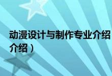 動漫設(shè)計與制作專業(yè)介紹（關(guān)于動漫設(shè)計與制作專業(yè)介紹的介紹）