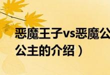 惡魔王子vs惡魔公主（關(guān)于惡魔王子vs惡魔公主的介紹）