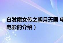 白發(fā)魔女傳之明月天國 電影（關(guān)于白發(fā)魔女傳之明月天國 電影的介紹）