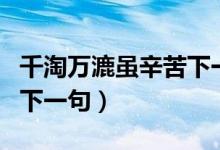 千淘萬漉雖辛苦下一句是（千淘萬漉雖辛苦的下一句）