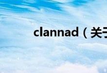 clannad（關(guān)于clannad的介紹）