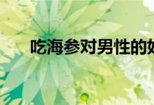 吃海參對男性的好處（吃海參的好處）