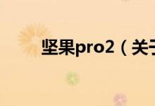 堅果pro2（關(guān)于堅果pro2的介紹）