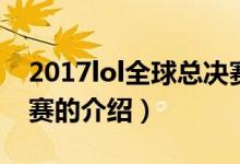 2017lol全球總決賽（關(guān)于2017lol全球總決賽的介紹）