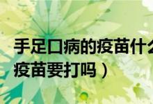 手足口病的疫苗什么時候打合適（手足口病的疫苗要打嗎）